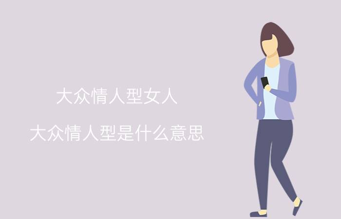 大众情人型女人（大众情人型是什么意思 大众情人解释）